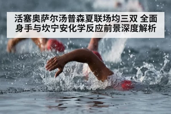 活塞奥萨尔汤普森夏联场均三双 全面身手与坎宁安化学反应前景深度解析