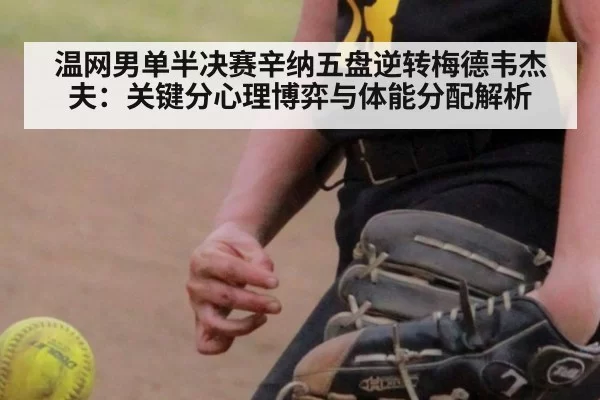 温网男单半决赛辛纳五盘逆转梅德韦杰夫：关键分心理博弈与体能分配解析