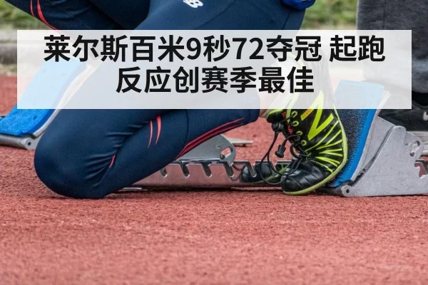莱尔斯百米9秒72夺冠 起跑反应创赛季最佳