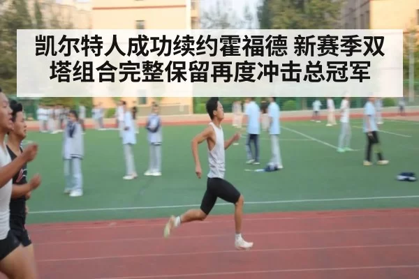 凯尔特人成功续约霍福德 新赛季双塔组合完整保留再度冲击总冠军