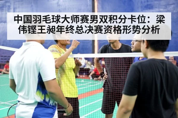 中国羽毛球大师赛男双积分卡位：梁伟铿王昶年终总决赛资格形势分析